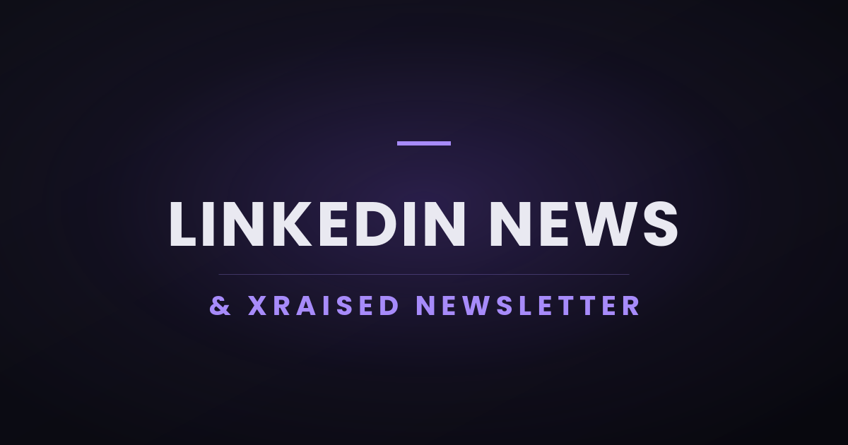 LinkedIn News & Xraised Newsletter
